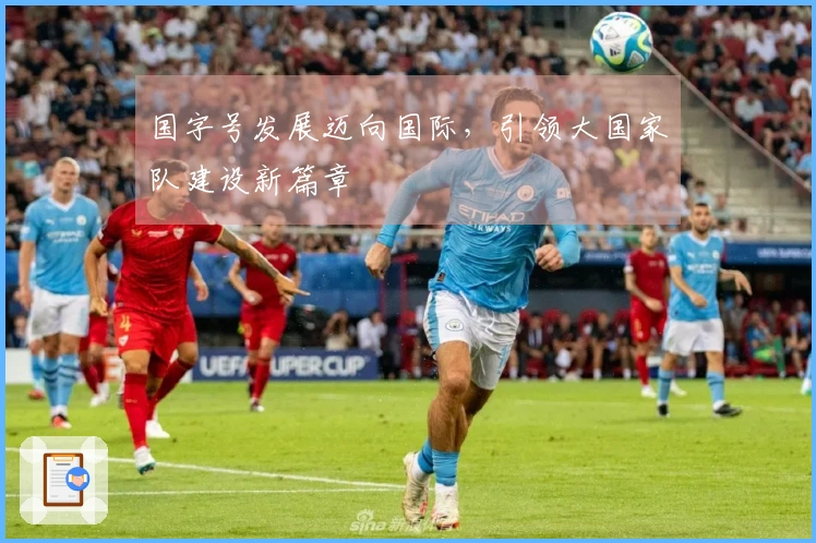 国字号发展迈向国际，引领大国家队建设新篇章