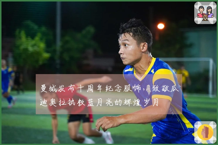 曼城发布十周年纪念服饰，致敬瓜迪奥拉执教蓝月亮的辉煌岁月