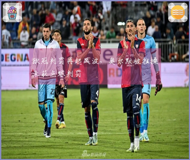 欧冠判罚再起风波，奥尔默被推搡未获点球判罚
