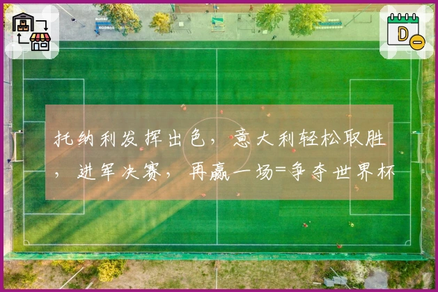托纳利发挥出色，意大利轻松取胜，进军决赛，再赢一场=争夺世界杯资格