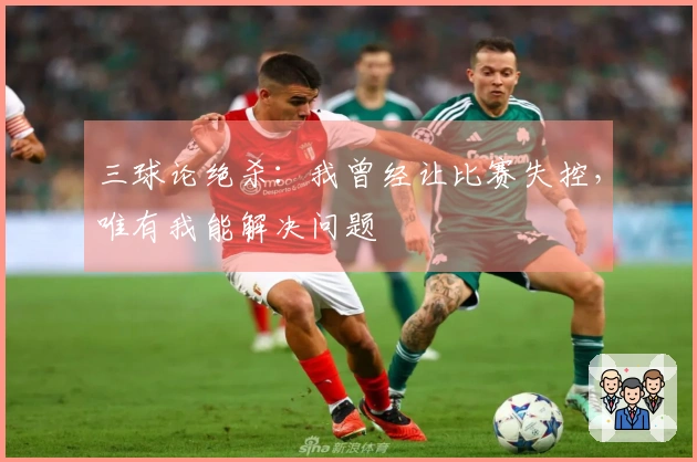 三球论绝杀：我曾经让比赛失控，唯有我能解决问题