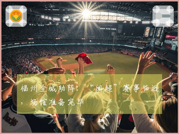 福州全城助阵：“闽超”赛事临近，场馆准备完毕