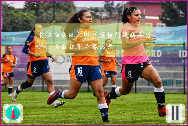 曼联准备以3500万英镑引进新右后卫，马兹拉维可能离开