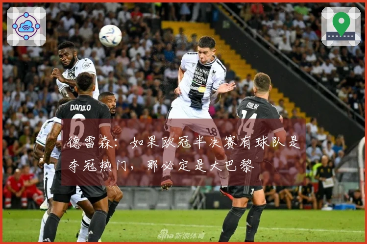 德雷森：如果欧冠半决赛有球队是夺冠热门，那必定是大巴黎