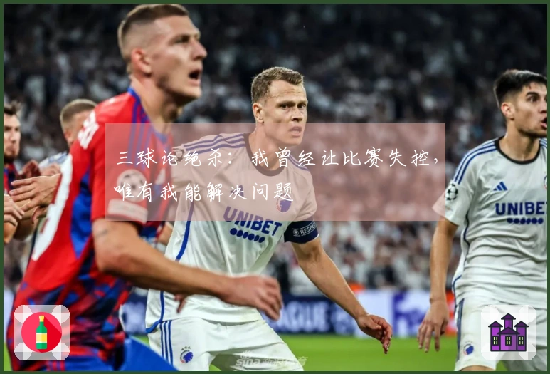三球论绝杀：我曾经让比赛失控，唯有我能解决问题
