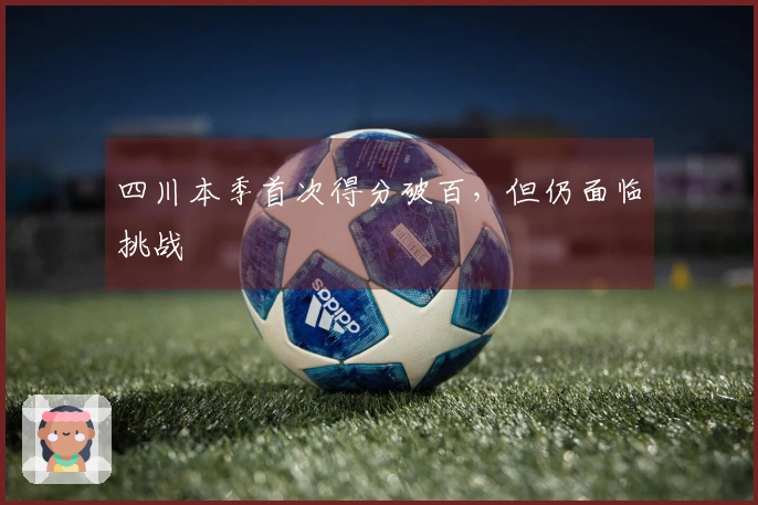 四川本季首次得分破百，但仍面临挑战