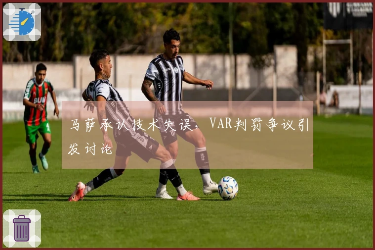 马萨承认技术失误，VAR判罚争议引发讨论