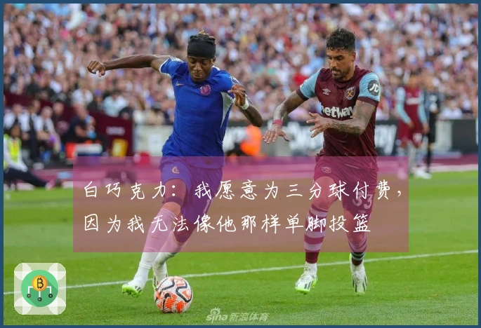 白巧克力：我愿意为三分球付费，因为我无法像他那样单脚投篮