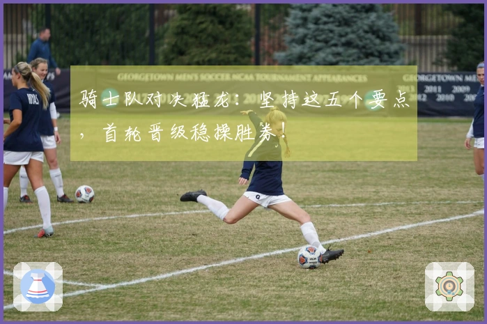 骑士队对决猛龙：坚持这五个要点，首轮晋级稳操胜券！