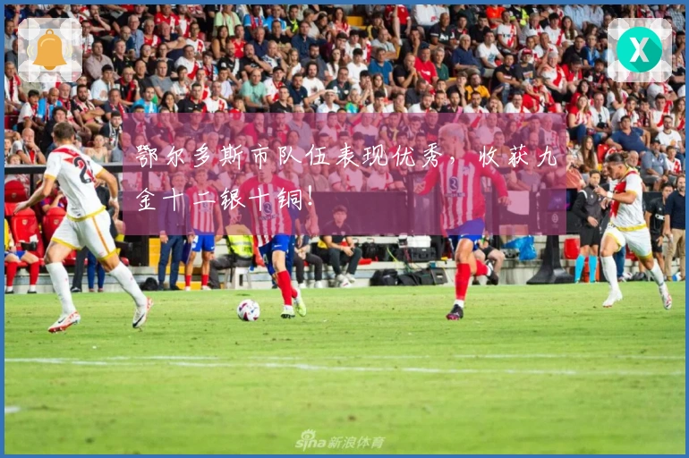 鄂尔多斯市队伍表现优秀，收获九金十二银十铜！