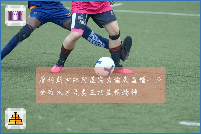 詹姆斯世纪封盖实为偷袭盖帽，正面对抗才是真正的盖帽精神