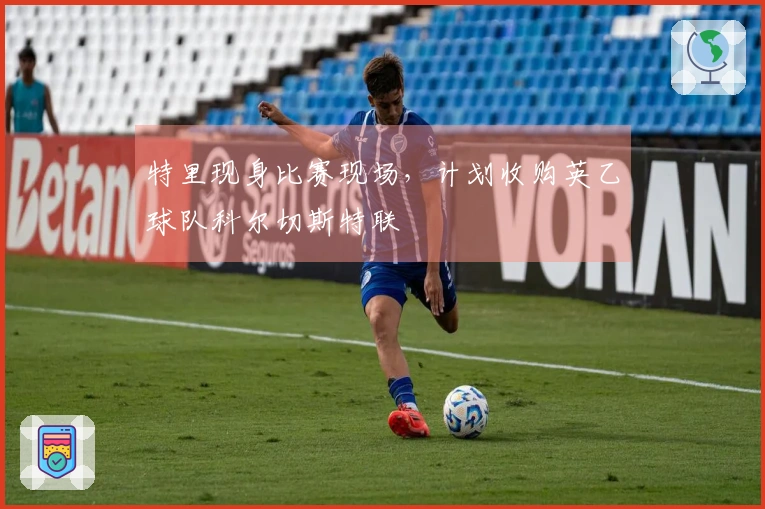 特里现身比赛现场，计划收购英乙球队科尔切斯特联