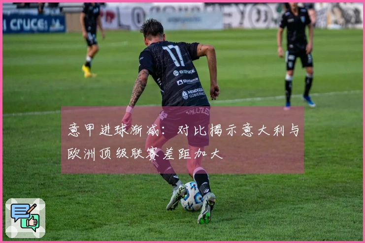 意甲进球渐减：对比揭示意大利与欧洲顶级联赛差距加大