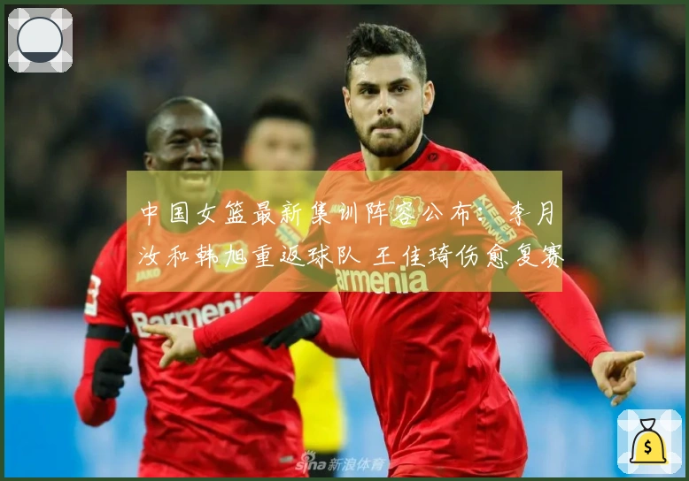 中国女篮最新集训阵容公布：李月汝和韩旭重返球队 王佳琦伤愈复赛