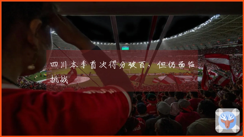 四川本季首次得分破百，但仍面临挑战