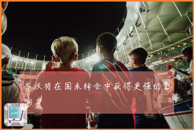 齐沃将在国米转会中获得更强的影响力