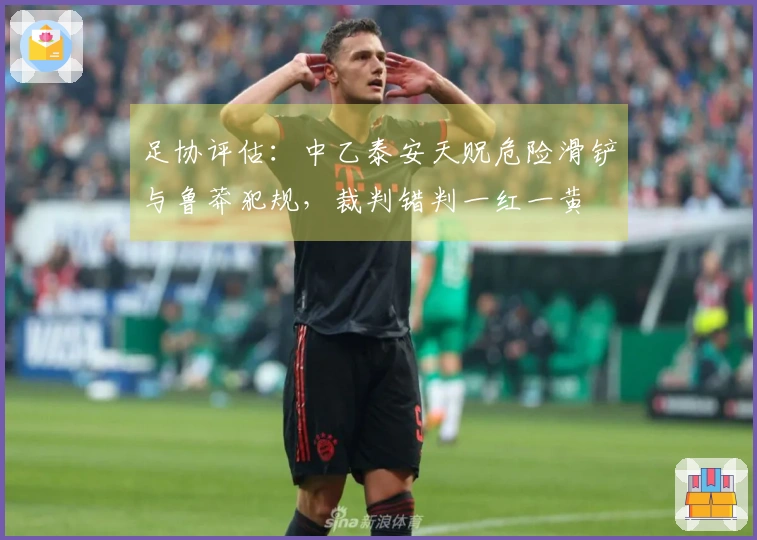 足协评估：中乙泰安天贶危险滑铲与鲁莽犯规，裁判错判一红一黄